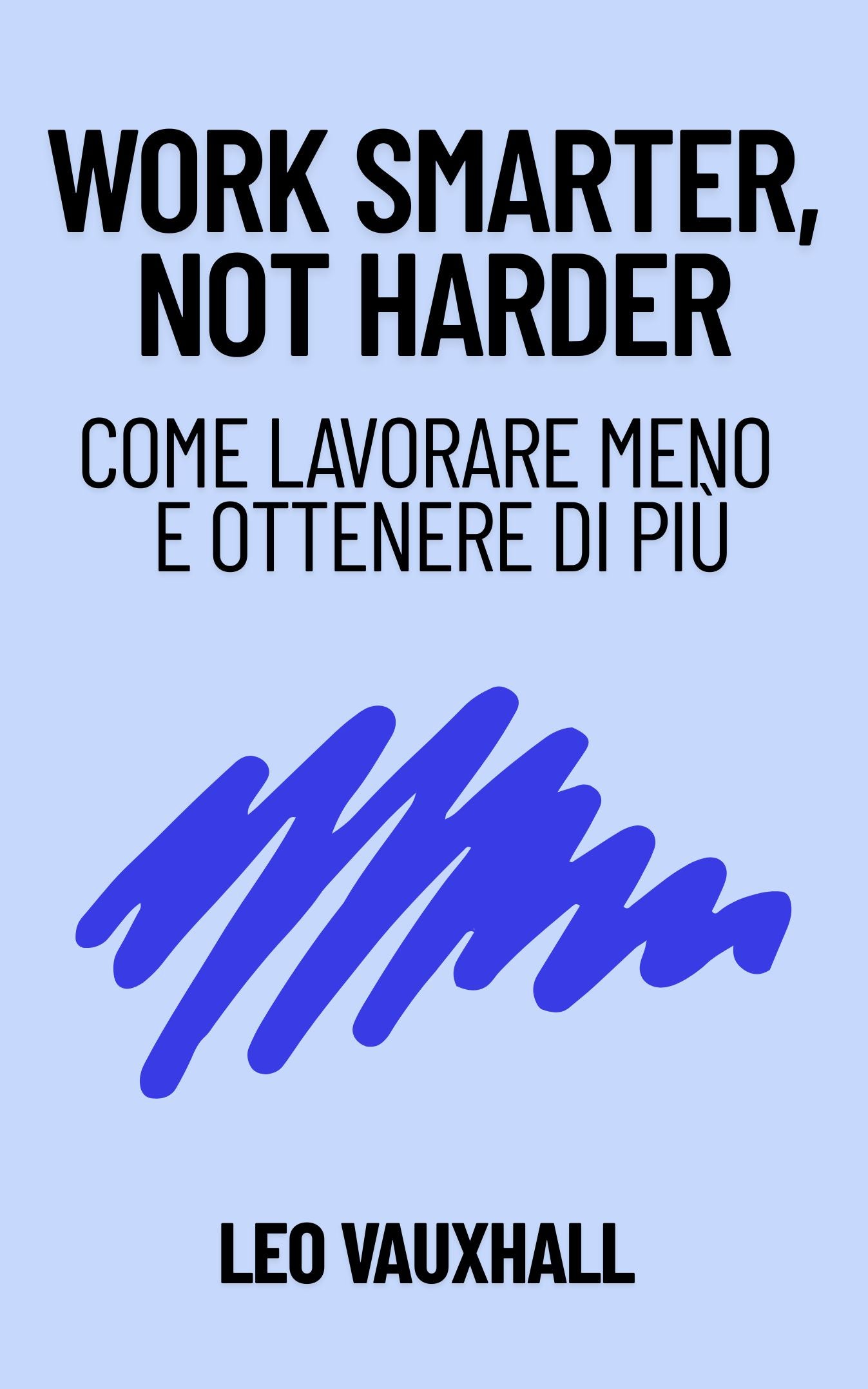 Work Smarter, Not Harder: Come Lavorare Meno  e Ottenere di Più - E-BOOK